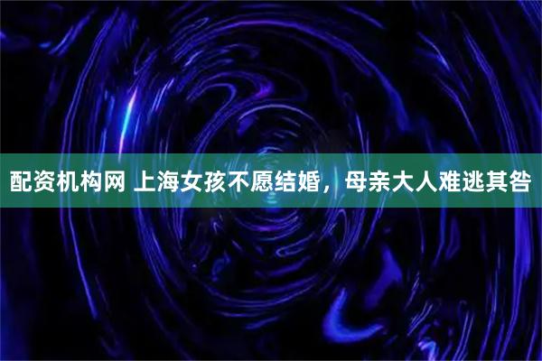 配资机构网 上海女孩不愿结婚，母亲大人难逃其咎