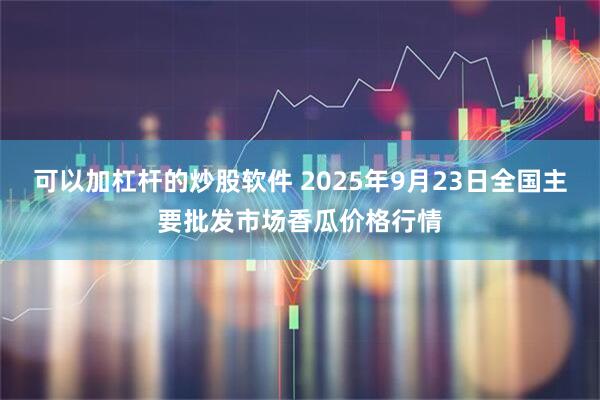可以加杠杆的炒股软件 2025年9月23日全国主要批发市场香瓜价格行情
