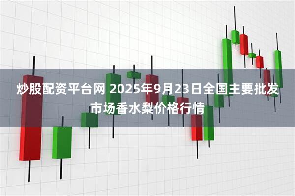 炒股配资平台网 2025年9月23日全国主要批发市场香水梨价格行情