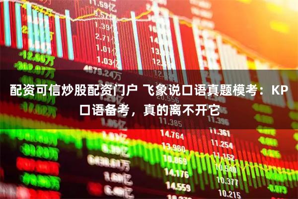 配资可信炒股配资门户 飞象说口语真题模考：KP口语备考，真的离不开它